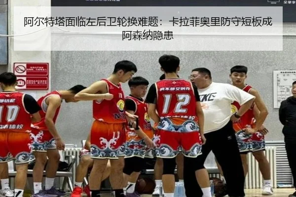 阿尔特塔面临左后卫轮换难题：卡拉菲奥里防守短板成阿森纳隐患