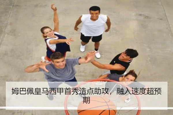 姆巴佩皇马西甲首秀造点助攻，融入速度超预期