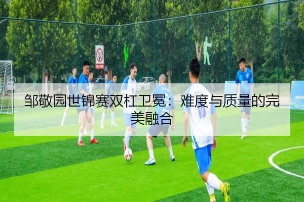 邹敬园世锦赛双杠卫冕：难度与质量的完美融合