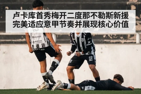 卢卡库首秀梅开二度那不勒斯新援完美适应意甲节奏并展现核心价值