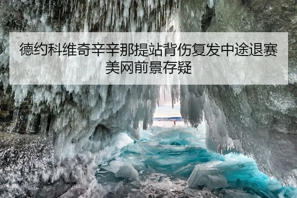德约科维奇辛辛那提站背伤复发中途退赛美网前景存疑