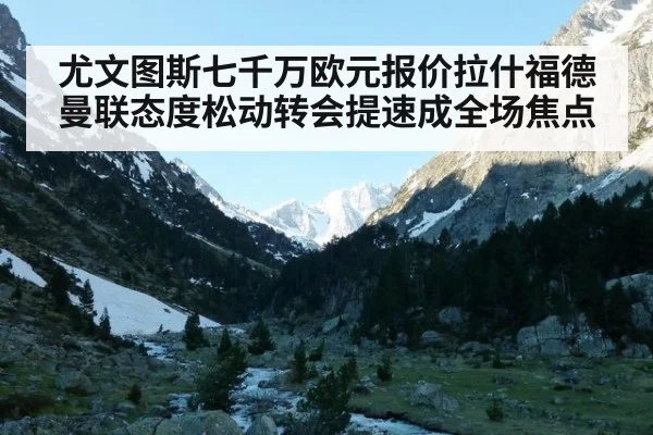 尤文图斯七千万欧元报价拉什福德 曼联态度松动转会提速成全场焦点