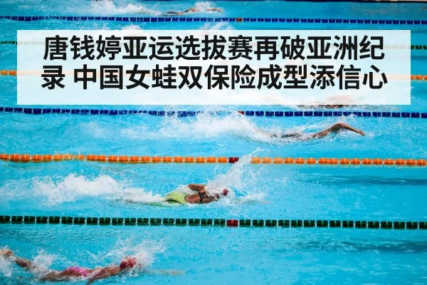 唐钱婷亚运选拔赛再破亚洲纪录 中国女蛙双保险成型添信心