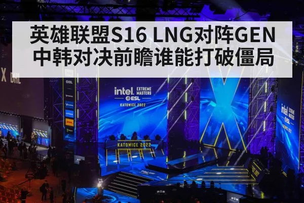 英雄联盟S16 LNG对阵GEN中韩对决前瞻谁能打破僵局