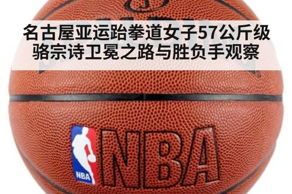 名古屋亚运跆拳道女子57公斤级骆宗诗卫冕之路与胜负手观察